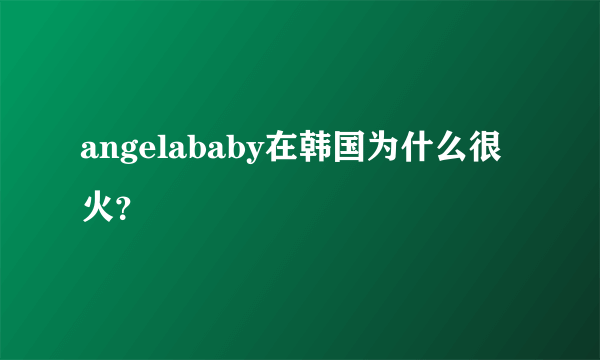 angelababy在韩国为什么很火？