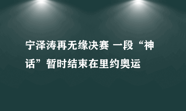 宁泽涛再无缘决赛 一段“神话”暂时结束在里约奥运