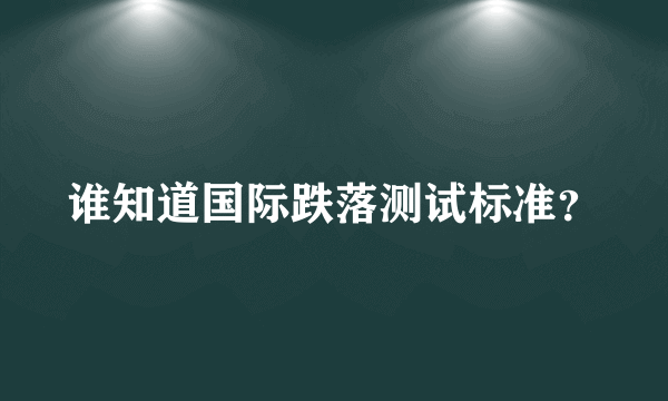 谁知道国际跌落测试标准？