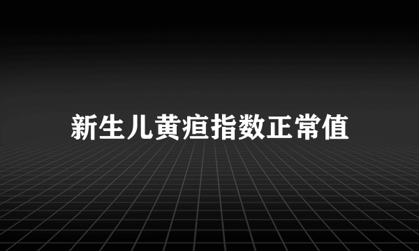 新生儿黄疸指数正常值