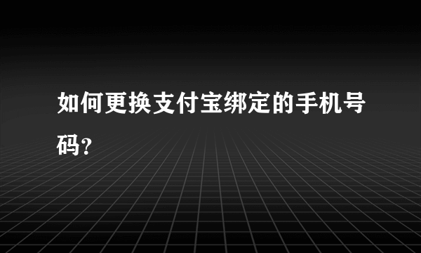 如何更换支付宝绑定的手机号码？