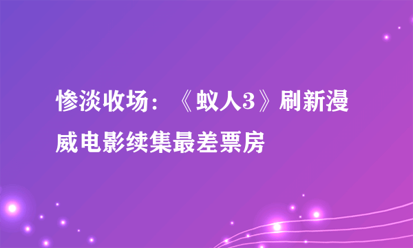 惨淡收场：《蚁人3》刷新漫威电影续集最差票房