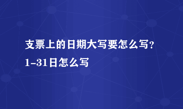 支票上的日期大写要怎么写？1-31日怎么写