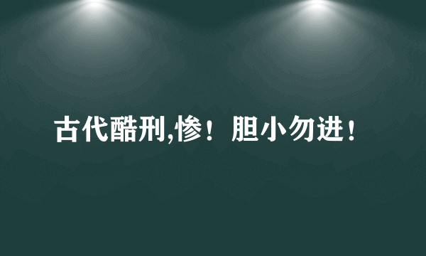 古代酷刑,惨！胆小勿进！