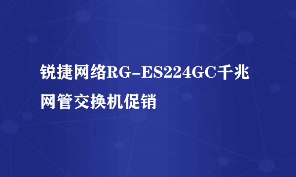 锐捷网络RG-ES224GC千兆网管交换机促销