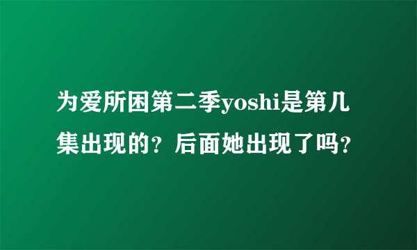 为爱所困第二季yoshi是第几集出现的？后面她出现了吗？