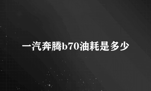 一汽奔腾b70油耗是多少