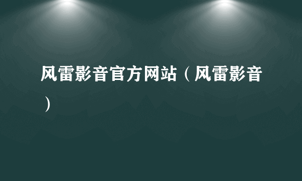 风雷影音官方网站（风雷影音）