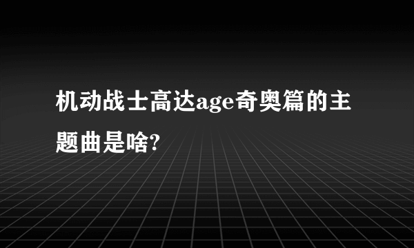 机动战士高达age奇奥篇的主题曲是啥?