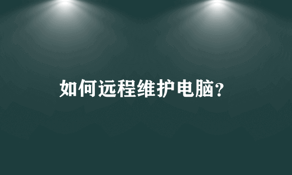 如何远程维护电脑？