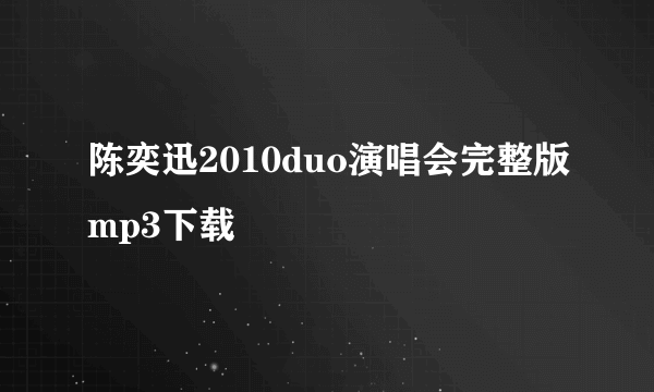 陈奕迅2010duo演唱会完整版mp3下载