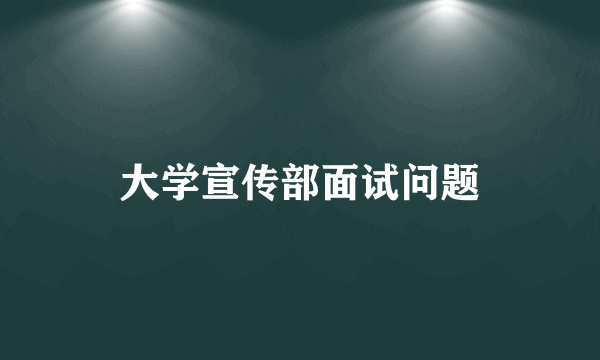 大学宣传部面试问题