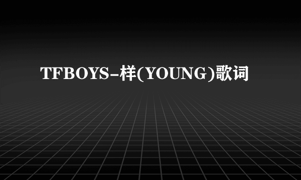 TFBOYS-样(YOUNG)歌词