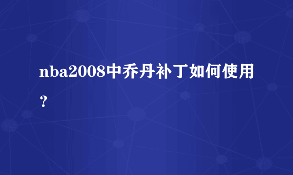 nba2008中乔丹补丁如何使用？