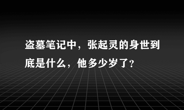 盗墓笔记中，张起灵的身世到底是什么，他多少岁了？