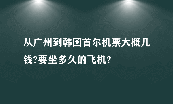 从广州到韩国首尔机票大概几钱?要坐多久的飞机?