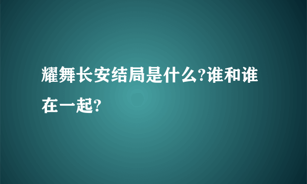 耀舞长安结局是什么?谁和谁在一起?