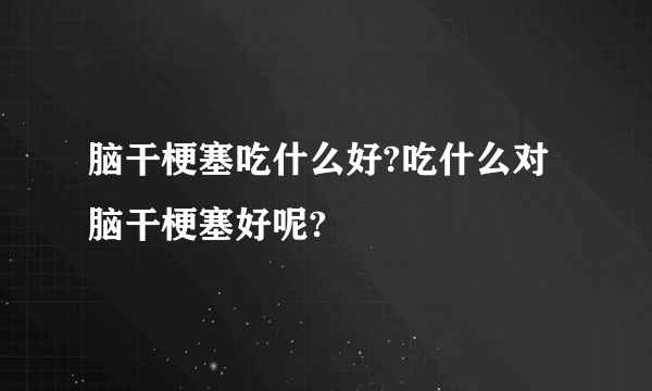 脑干梗塞吃什么好?吃什么对脑干梗塞好呢?