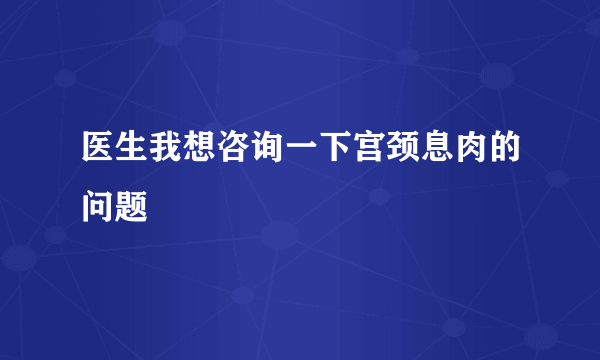 医生我想咨询一下宫颈息肉的问题