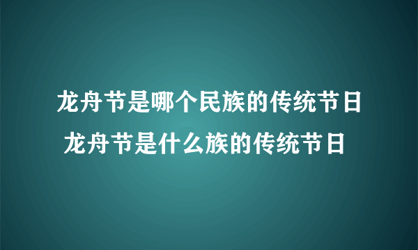 龙舟节是哪个民族的传统节日 龙舟节是什么族的传统节日