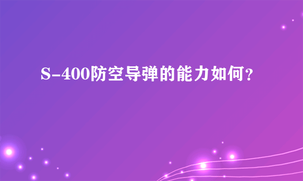 S-400防空导弹的能力如何？