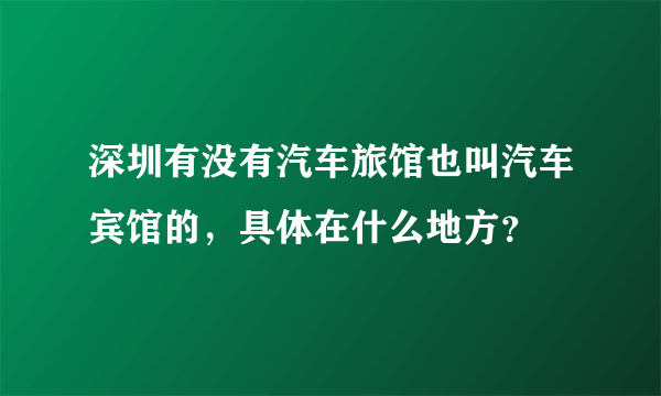 深圳有没有汽车旅馆也叫汽车宾馆的，具体在什么地方？