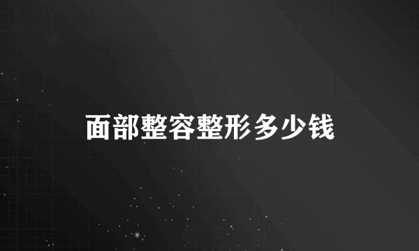 面部整容整形多少钱