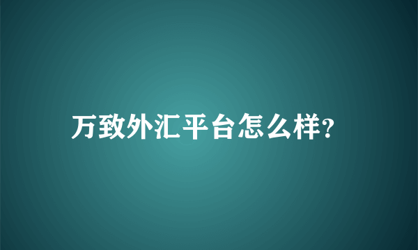 万致外汇平台怎么样？