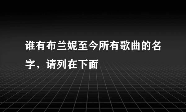 谁有布兰妮至今所有歌曲的名字，请列在下面