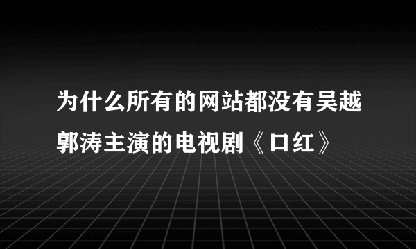 为什么所有的网站都没有吴越郭涛主演的电视剧《口红》