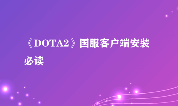 《DOTA2》国服客户端安装必读