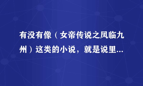 有没有像（女帝传说之凤临九州）这类的小说，就是说里面女主很厉害的