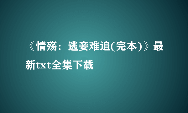 《情殇：逃妾难追(完本)》最新txt全集下载