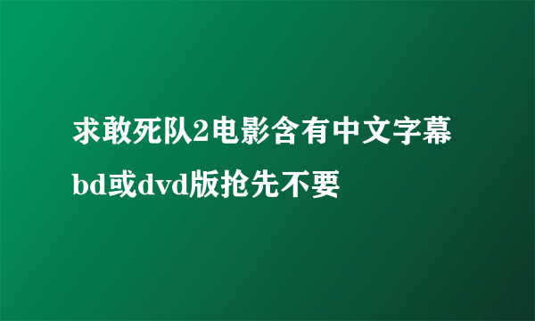 求敢死队2电影含有中文字幕 bd或dvd版抢先不要