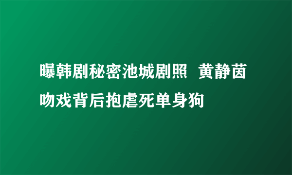 曝韩剧秘密池城剧照  黄静茵吻戏背后抱虐死单身狗