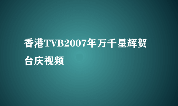 香港TVB2007年万千星辉贺台庆视频