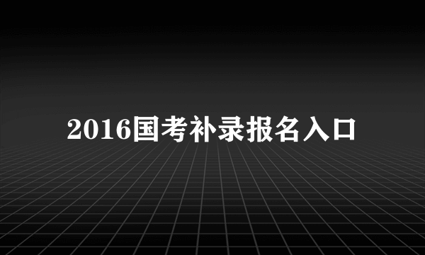 2016国考补录报名入口