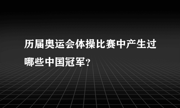 历届奥运会体操比赛中产生过哪些中国冠军？