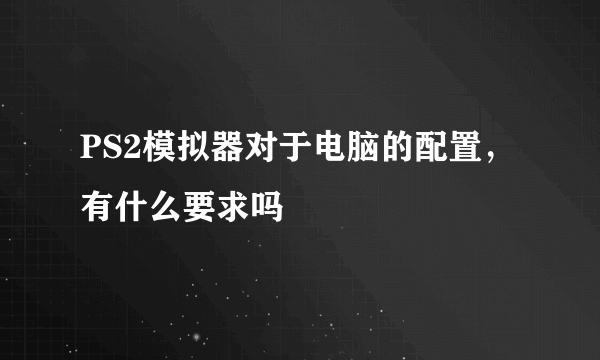 PS2模拟器对于电脑的配置，有什么要求吗