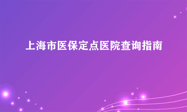 上海市医保定点医院查询指南