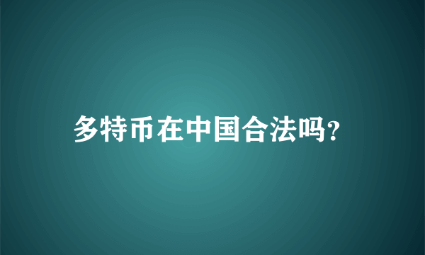 多特币在中国合法吗？