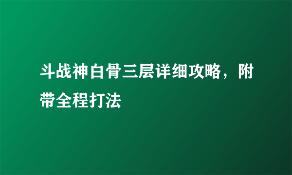 斗战神白骨三层详细攻略，附带全程打法