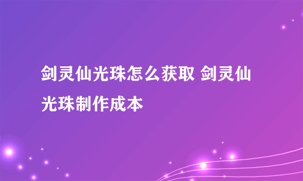 剑灵仙光珠怎么获取 剑灵仙光珠制作成本