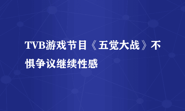 TVB游戏节目《五觉大战》不惧争议继续性感