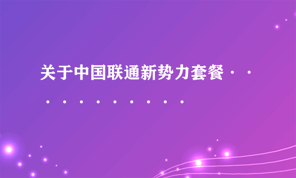 关于中国联通新势力套餐···········