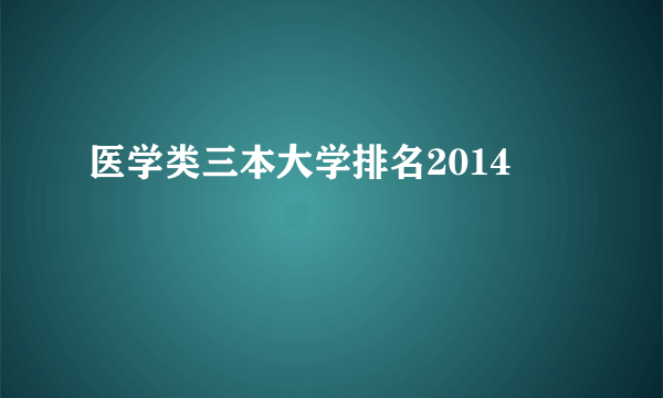 医学类三本大学排名2014