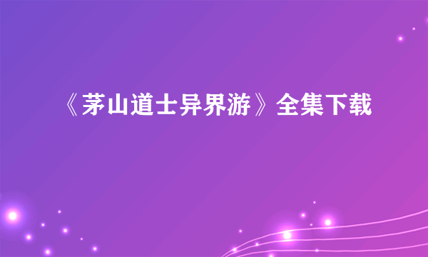 《茅山道士异界游》全集下载