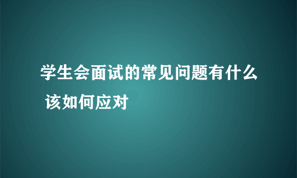 学生会面试的常见问题有什么 该如何应对