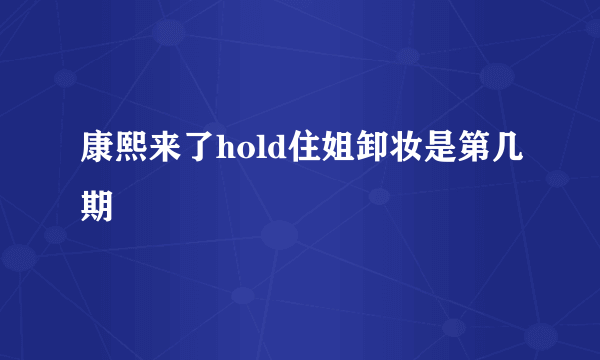 康熙来了hold住姐卸妆是第几期