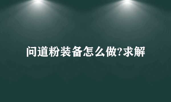 问道粉装备怎么做?求解